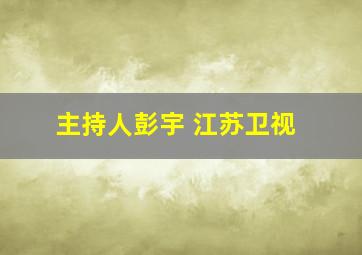 主持人彭宇 江苏卫视